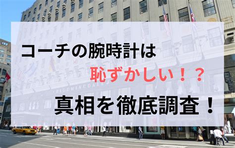 コーチの時計は恥ずかしい？真相を口コミより徹底調査！【アウ .